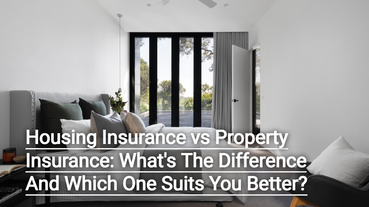 Housing Insurance vs Property Insurance: What's The Difference And Which One Suits You Better?
